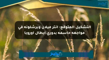 التشكيل المتوقع: إنتر ميلان وبرشلونة في مواجهة حاسمة بدوري أبطال أوروبا